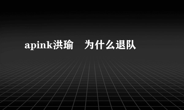 apink洪瑜暻为什么退队