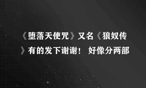 《堕落天使咒》又名《狼奴传》有的发下谢谢！ 好像分两部