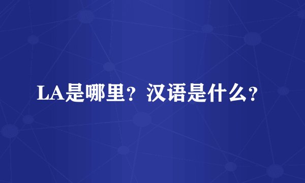 LA是哪里？汉语是什么？