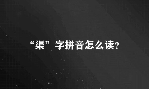 “渠”字拼音怎么读？
