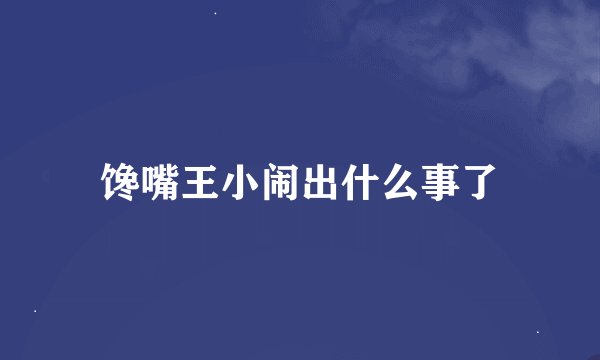 馋嘴王小闹出什么事了