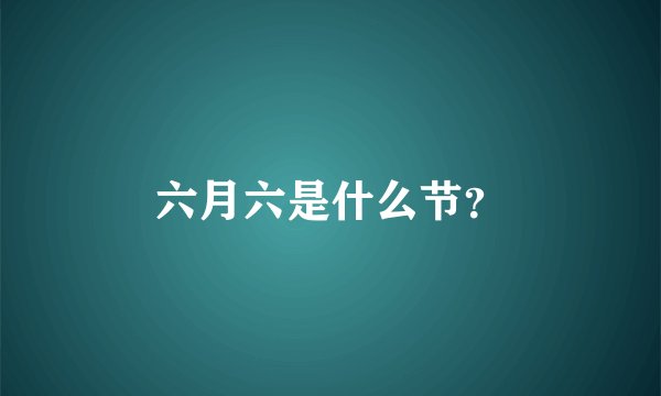 六月六是什么节？