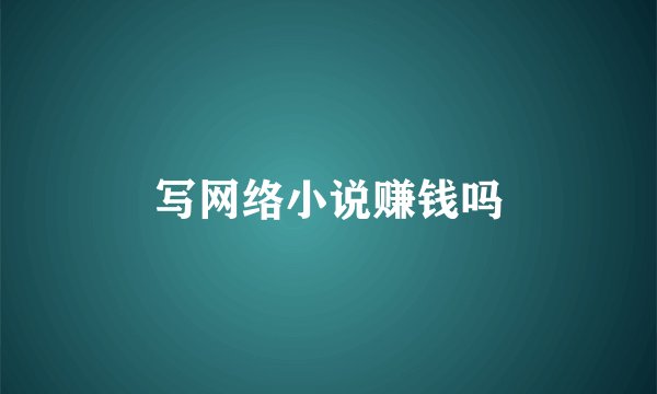 写网络小说赚钱吗