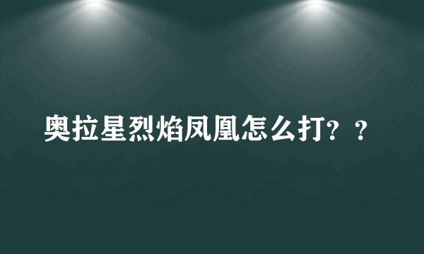 奥拉星烈焰凤凰怎么打？？