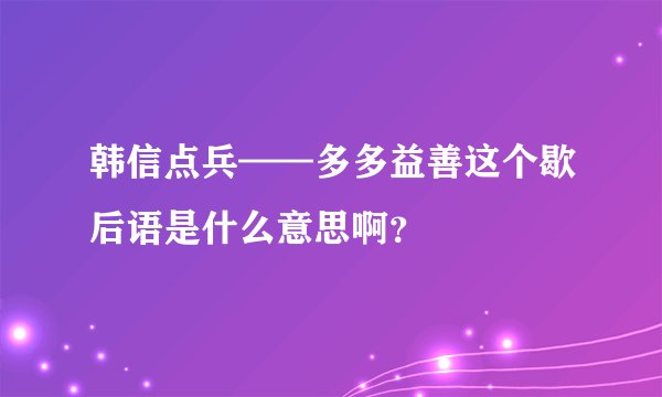 韩信点兵——多多益善这个歇后语是什么意思啊？