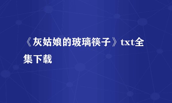 《灰姑娘的玻璃筷子》txt全集下载