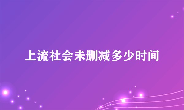 上流社会未删减多少时间