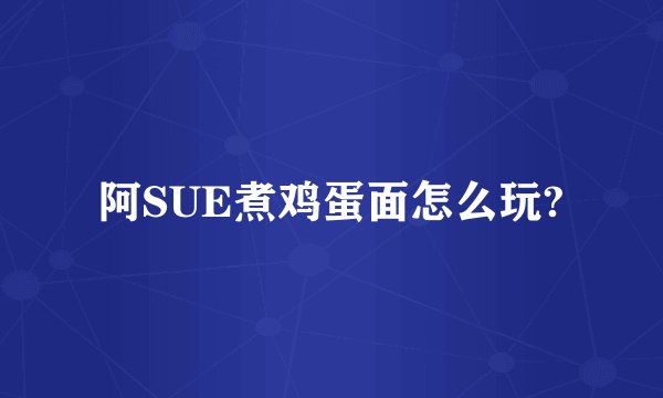 阿SUE煮鸡蛋面怎么玩?