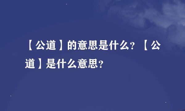 【公道】的意思是什么？【公道】是什么意思？