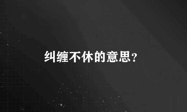 纠缠不休的意思？