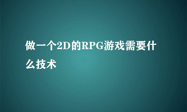 做一个2D的RPG游戏需要什么技术