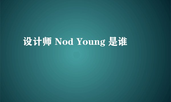 设计师 Nod Young 是谁