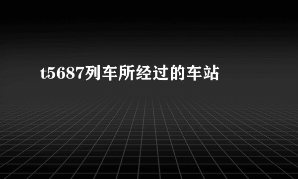 t5687列车所经过的车站