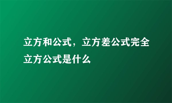 立方和公式，立方差公式完全立方公式是什么