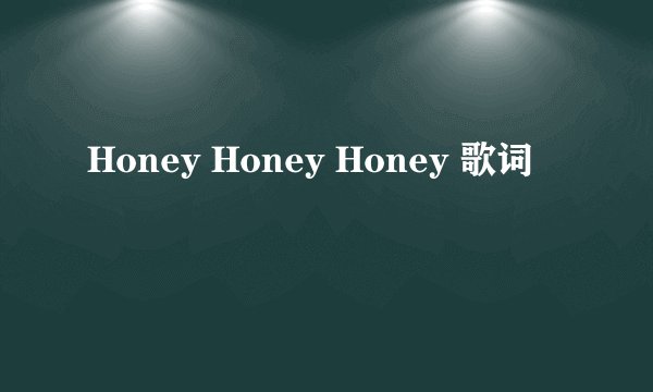 Honey Honey Honey 歌词