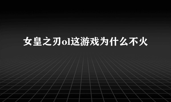 女皇之刃ol这游戏为什么不火