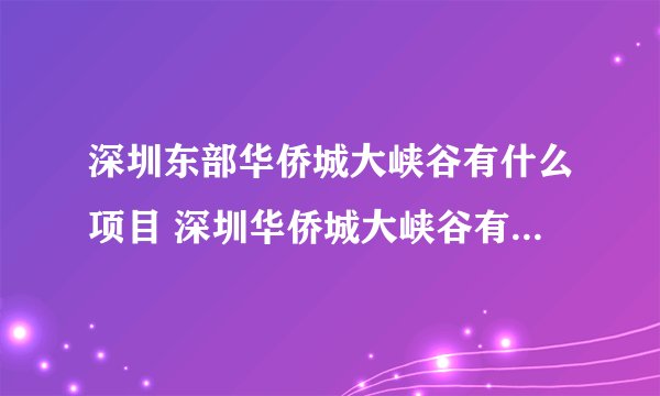 深圳东部华侨城大峡谷有什么项目 深圳华侨城大峡谷有哪些项目