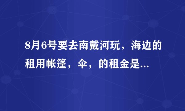 8月6号要去南戴河玩，海边的租用帐篷，伞，的租金是多少呢！是自己带合适还是在那租用的合适呢？？