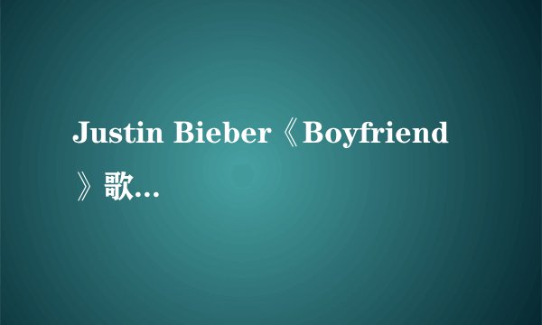Justin Bieber《Boyfriend》歌词与中文翻译