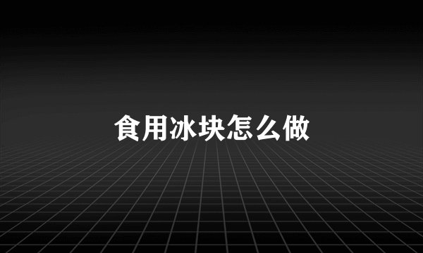 食用冰块怎么做