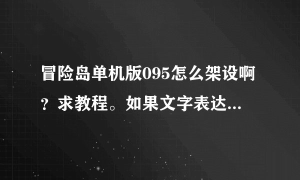 冒险岛单机版095怎么架设啊？求教程。如果文字表达不了就发视频，谢谢~573283558@qq.com.