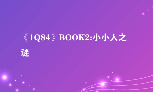 《1Q84》BOOK2:小小人之谜
