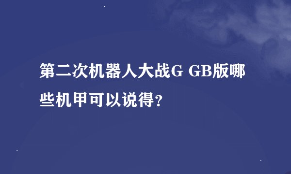 第二次机器人大战G GB版哪些机甲可以说得？