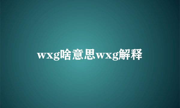 wxg啥意思wxg解释