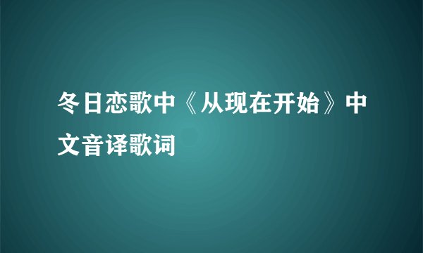 冬日恋歌中《从现在开始》中文音译歌词