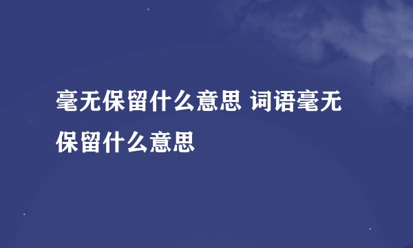 毫无保留什么意思 词语毫无保留什么意思