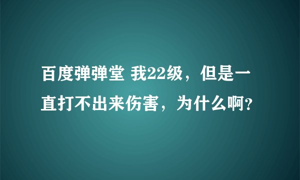 百度弹弹堂 我22级，但是一直打不出来伤害，为什么啊？