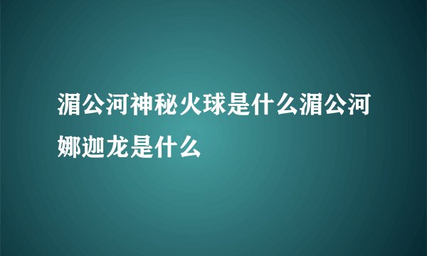 湄公河神秘火球是什么湄公河娜迦龙是什么