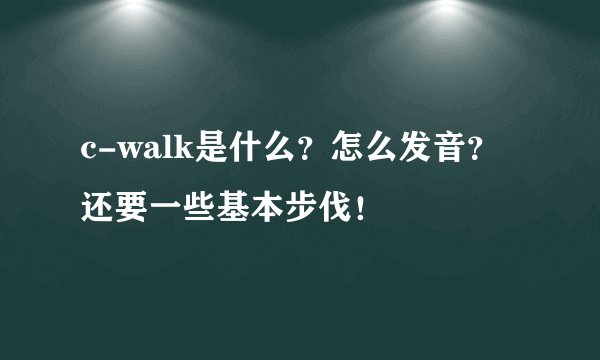 c-walk是什么？怎么发音？ 还要一些基本步伐！