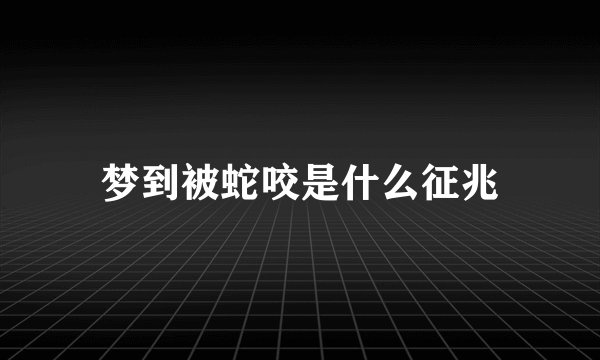 梦到被蛇咬是什么征兆