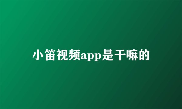 小笛视频app是干嘛的