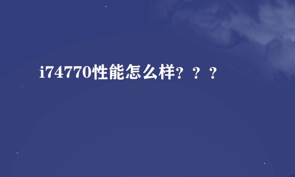 i74770性能怎么样？？？