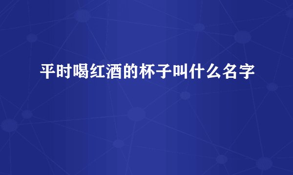 平时喝红酒的杯子叫什么名字