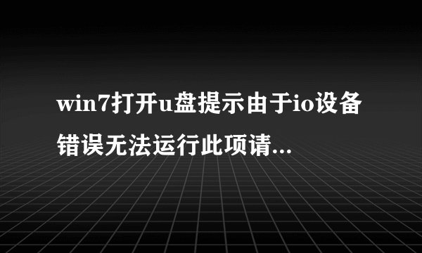 win7打开u盘提示由于io设备错误无法运行此项请求怎么办