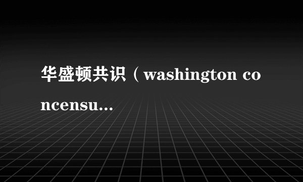 华盛顿共识（washington concensus）和后华盛顿共识(post washington concensus)？