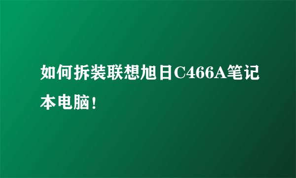 如何拆装联想旭日C466A笔记本电脑！