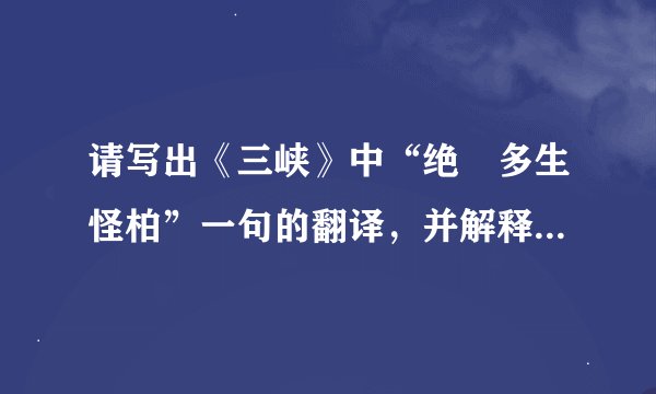 请写出《三峡》中“绝𪩘多生怪柏”一句的翻译，并解释“𪩘”的意思。