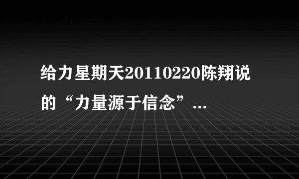 给力星期天20110220陈翔说的“力量源于信念”是台本设计还是他自己想的呢