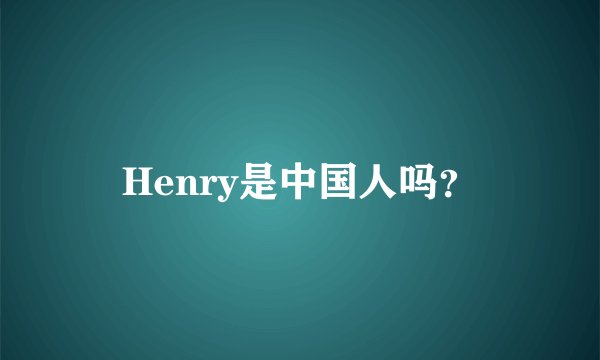 Henry是中国人吗？