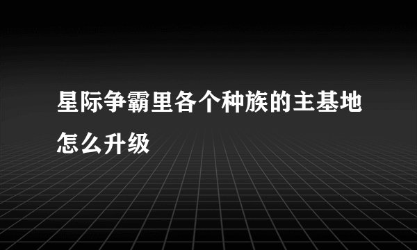 星际争霸里各个种族的主基地怎么升级