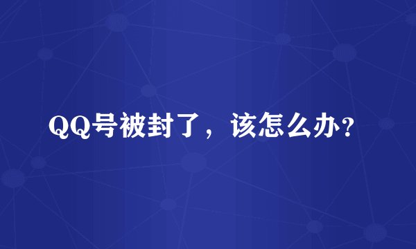QQ号被封了，该怎么办？