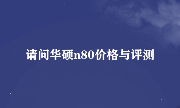 请问华硕n80价格与评测