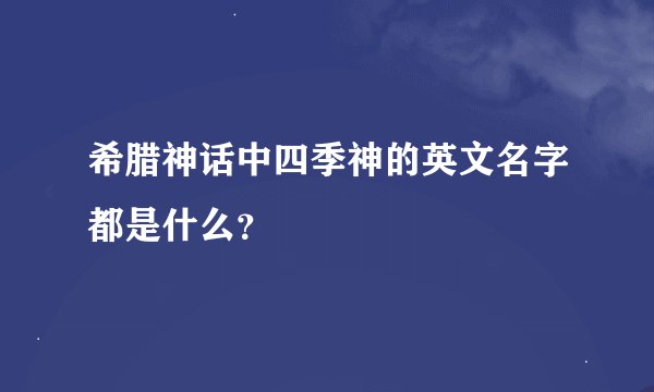 希腊神话中四季神的英文名字都是什么？
