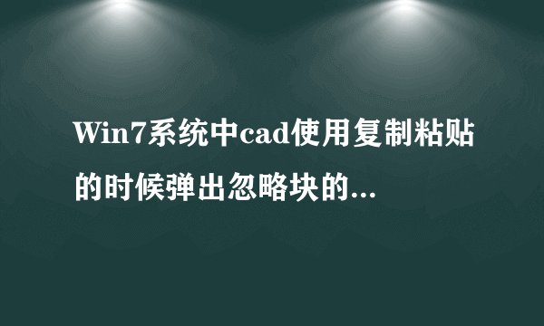 Win7系统中cad使用复制粘贴的时候弹出忽略块的重复定义如何解决