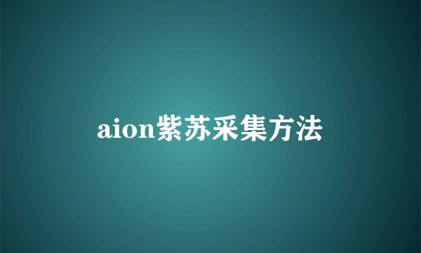 aion紫苏采集方法