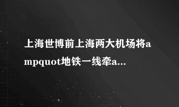 上海世博前上海两大机场将ampquot地铁一线牵ampquot